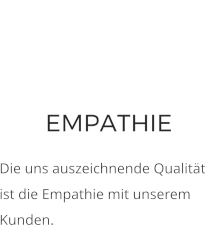 EMPATHIE Die uns auszeichnende Qualität ist die Empathie mit unserem Kunden.